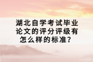 湖北自學考試畢業(yè)論文的評分評級有怎么樣的標準？