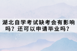 湖北自學考試缺考會有影響嗎？還可以申請畢業(yè)嗎？