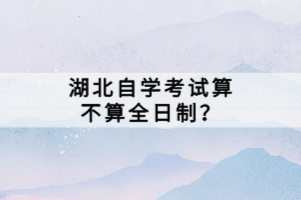 湖北自學考試算不算全日制？