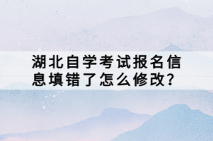 湖北自學(xué)考試報名信息填錯了怎么修改？