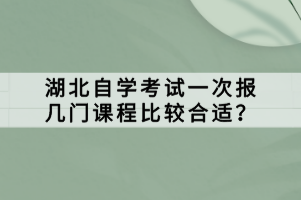 湖北自學(xué)考試一次報(bào)幾門課程比較合適？