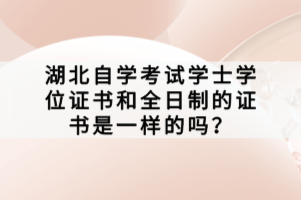 湖北自學考試學士學位證書和全日制的證書是一樣的嗎？