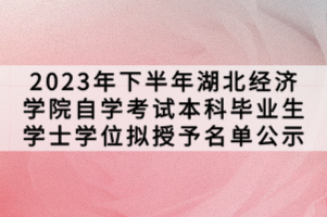 2023年下半年湖北經濟學院自學考試本科畢業(yè)生學士學位擬授予名單公示