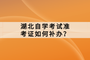 湖北自學考試準考證如何補辦？