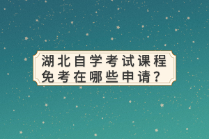 湖北自學考試課程免考在哪些申請？