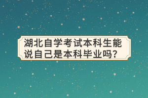 湖北自學考試本科生能說自己是本科畢業(yè)嗎？