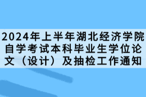 2024年上半年湖北經濟學院自學考試本科畢業(yè)生學位論文（設計）及抽檢工作通知