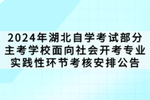 2024年湖北自學(xué)考試部分主考學(xué)校面向社會(huì)開(kāi)考專(zhuān)業(yè)實(shí)踐性環(huán)節(jié)考核安排公告