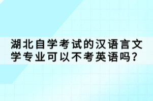 湖北自學考試的漢語言文學專業(yè)可以不考英語嗎？