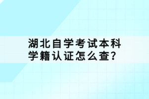 湖北自學考試本科學籍認證怎么查？