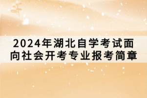 2024年湖北自學(xué)考試面向社會(huì)開(kāi)考專(zhuān)業(yè)報(bào)考簡(jiǎn)章