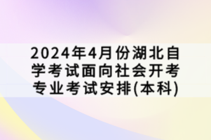 2024年4月份湖北自學(xué)考試面向社會(huì)開(kāi)考專(zhuān)業(yè)考試安排(本科)