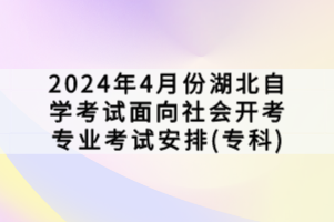 2024年4月份湖北自學(xué)考試面向社會(huì)開(kāi)考專(zhuān)業(yè)考試安排(專(zhuān)科)