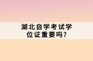 湖北自學(xué)考試學(xué)位證重要嗎？