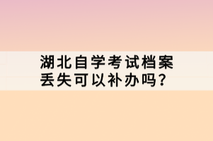 湖北自學(xué)考試檔案丟失可以補(bǔ)辦嗎？