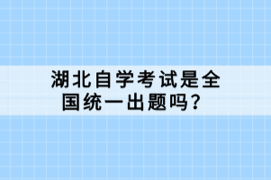 湖北自學(xué)考試是全國統(tǒng)一出題嗎？