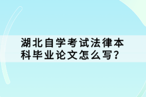 湖北自學(xué)考試法律本科畢業(yè)論文怎么寫？