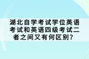 湖北自學(xué)考試學(xué)位英語考試和英語四級考試二者之間又有何區(qū)別？