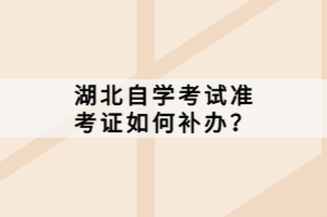 湖北自學(xué)考試準(zhǔn)考證如何補(bǔ)辦？