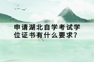 申請(qǐng)湖北自學(xué)考試學(xué)位證書有什么要求？