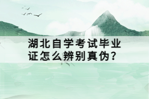 湖北自學考試畢業(yè)證怎么辨別真?zhèn)危? width=