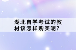 湖北自學(xué)考試的教材該怎樣購(gòu)買(mǎi)呢？