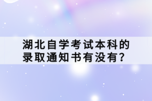 湖北自學(xué)考試本科是我國(guó)高等教育體系中的一種重要形式，它為那些沒(méi)有機(jī)會(huì)接受全日制普通高等教育的人們提供了一種自我學(xué)習(xí)和提升的機(jī)會(huì)。那湖北自學(xué)考試本科的錄取通知書(shū)有沒(méi)有？