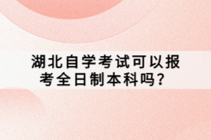 湖北自學(xué)考試可以報考全日制本科嗎？