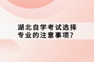 湖北自學(xué)考試選擇專業(yè)的注意事項？