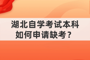 湖北自學(xué)考試本科如何申請(qǐng)缺考？