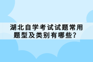 湖北自學(xué)考試試題常用題型及類別有哪些？