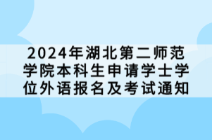 2024年湖北第二師范學院本科生申請學士學位外語報名及考試通知