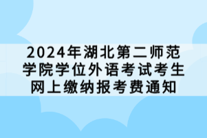 2024年湖北第二師范學院學位外語考試考生網(wǎng)上繳納報考費通知