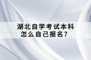 湖北自學考試本科怎么自己報名？