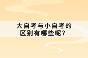 大自考與小自考的區(qū)別有哪些呢？