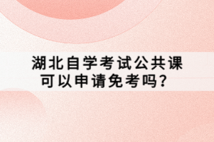 湖北自學(xué)考試公共課可以申請免考嗎？