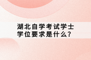 湖北自學考試學士學位要求是什么？