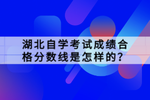 湖北自學(xué)考試成績合格分?jǐn)?shù)線是怎樣的？