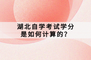 湖北自學(xué)考試學(xué)分是如何計算的？