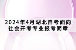 2024年4月湖北自考面向社會(huì)開(kāi)考專業(yè)報(bào)考簡(jiǎn)章