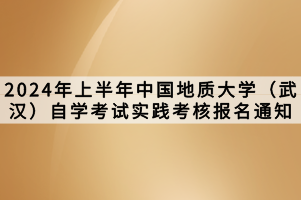 2024年上半年中國地質(zhì)大學(xué)（武漢）自學(xué)考試實踐考核報名通知