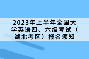 2023年上半年全國大學(xué)英語四、六級考試（湖北考區(qū)）報名須知