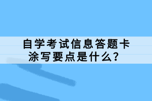 自學(xué)考試信息答題卡是考試中必不可少的一部分，正確的涂寫答題卡對(duì)于考生的成績(jī)有著至關(guān)重要的影響。那么，自學(xué)考試信息答題卡涂寫要點(diǎn)是什么？