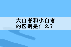 大自考和小自考的區(qū)別是什么？