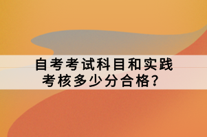 自考考試科目和實踐考核多少分合格？