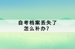 自考檔案丟失了怎么補(bǔ)辦？