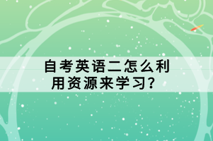 自考英語二怎么利用資源來學習？