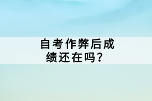 自考作弊后成績還在嗎？