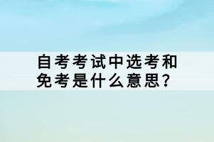 自考考試中選考和免考是什么意思？