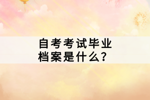 自考考試畢業(yè)檔案是什么？